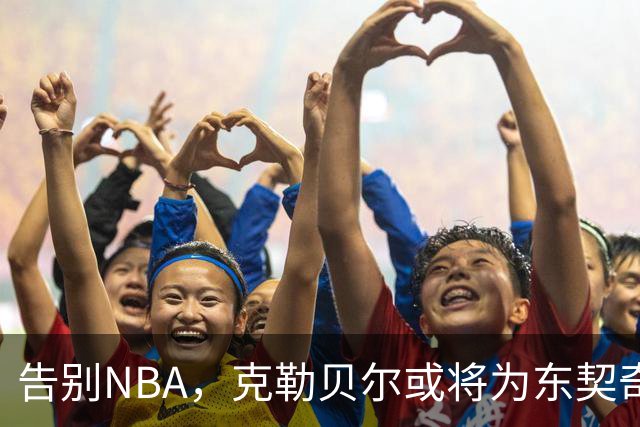 告别NBA，克勒贝尔或将为东契奇效劳？