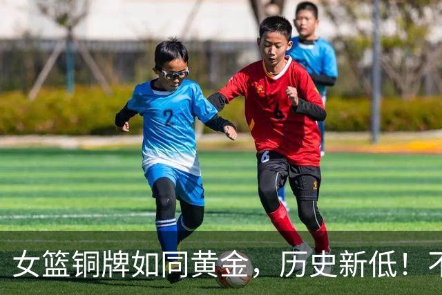 女篮铜牌如同黄金，历史新低！不怕，我们的篮球还有“救赎”之路！