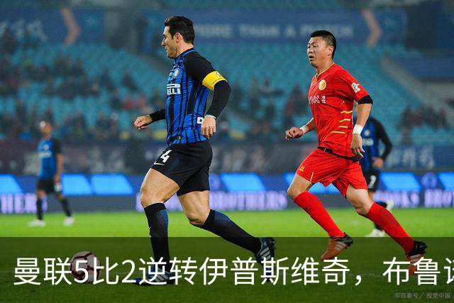 曼联5比2逆转伊普斯维奇，布鲁诺·费尔南德斯上演帽子戏法