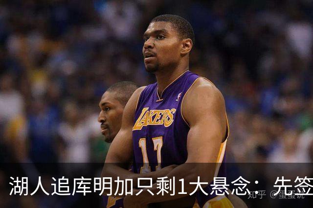 湖人追库明加只剩1大悬念：先签后换还能比凯斯勒便宜吗？