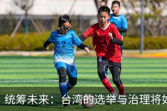 统筹未来：台湾的选举与治理将如何转变？
