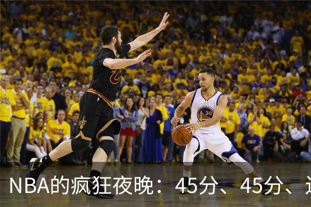 NBA的疯狂夜晚：45分、45分、还有32分的大戏！